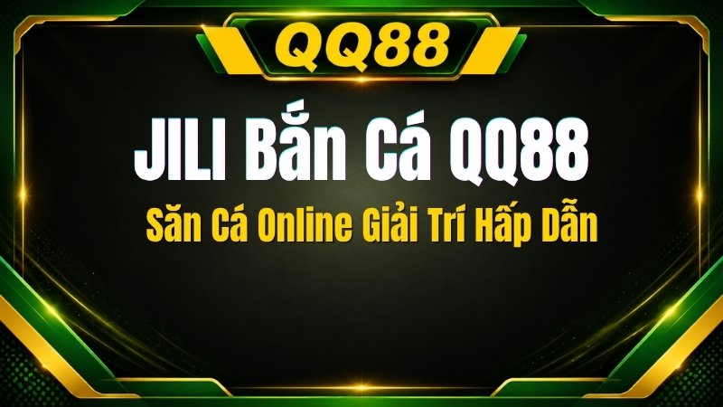 JILI Bắn Cá QQ88 – Săn Cá Online Giải Trí Hấp Dẫn